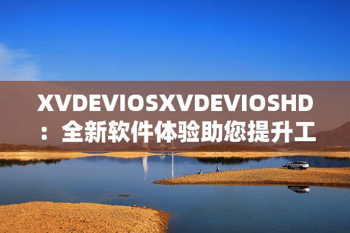 XVDEVIOSXVDEVIOSHD：全新軟件體驗助您提升工作效率