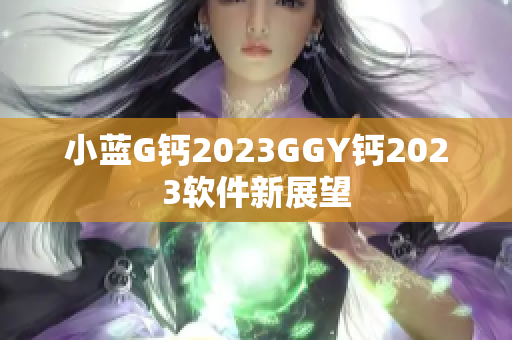 小藍G鈣2023GGY鈣2023軟件新展望