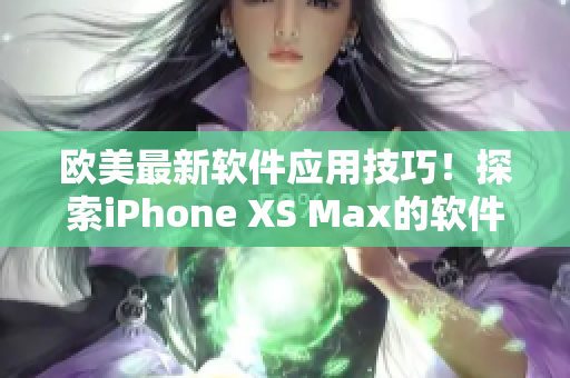 歐美最新軟件應(yīng)用技巧！探索iPhone XS Max的軟件革新