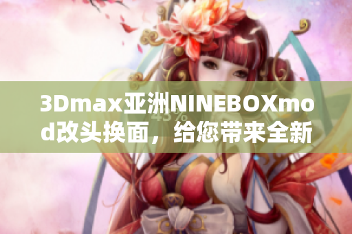 3Dmax亞洲NINEBOXmod改頭換面，給您帶來全新軟件體驗