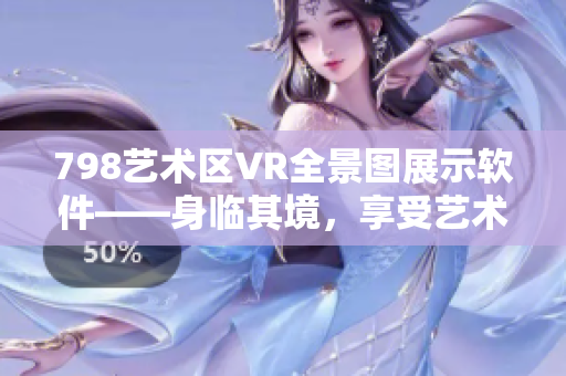 798藝術區VR全景圖展示軟件——身臨其境，享受藝術之美