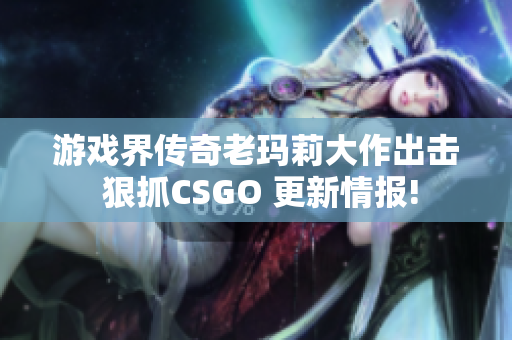 游戲界傳奇老瑪莉大作出擊 狠抓CSGO 更新情報(bào)!