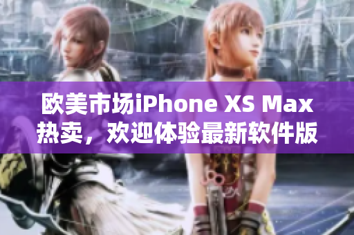 歐美市場iPhone XS Max熱賣，歡迎體驗最新軟件版本