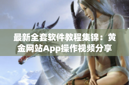 最新全套軟件教程集錦：黃金網站App操作視頻分享