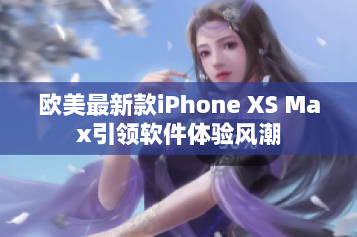 歐美最新款iPhone XS Max引領軟件體驗風潮