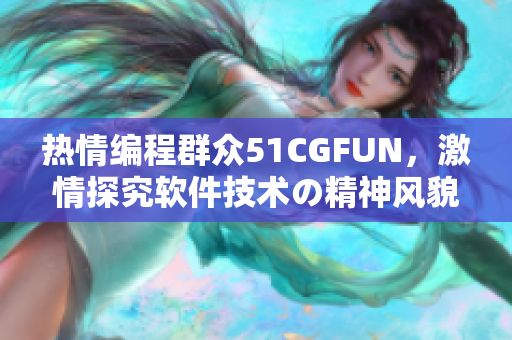 熱情編程群眾51CGFUN，激情探究軟件技術の精神風貌