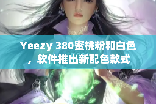 Yeezy 380蜜桃粉和白色，軟件推出新配色款式