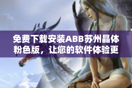 免費下載安裝ABB蘇州晶體粉色版，讓您的軟件體驗更精彩