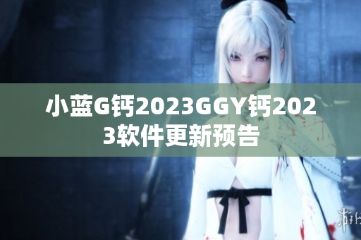 小藍G鈣2023GGY鈣2023軟件更新預告