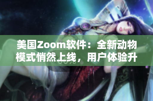 美國Zoom軟件：全新動物模式悄然上線，用戶體驗升級