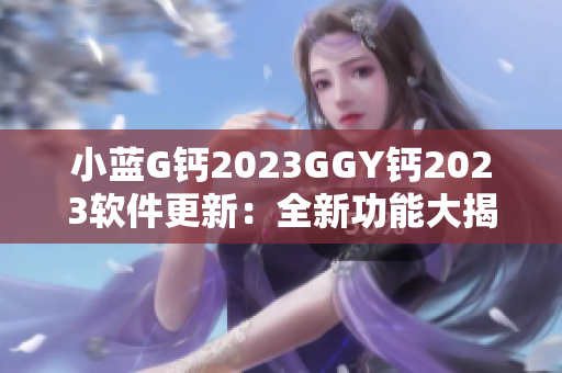 小藍G鈣2023GGY鈣2023軟件更新：全新功能大揭秘