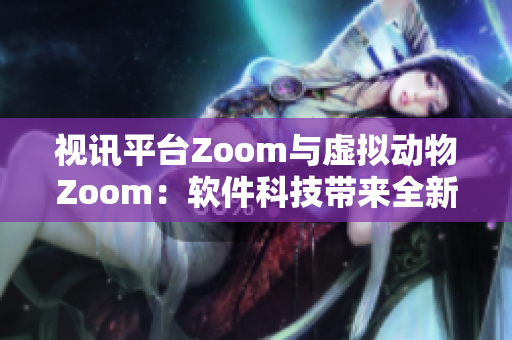 視訊平臺Zoom與虛擬動物Zoom：軟件科技帶來全新互動體驗(yàn)