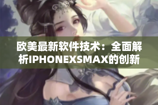 歐美最新軟件技術：全面解析IPHONEXSMAX的創(chuàng)新特性