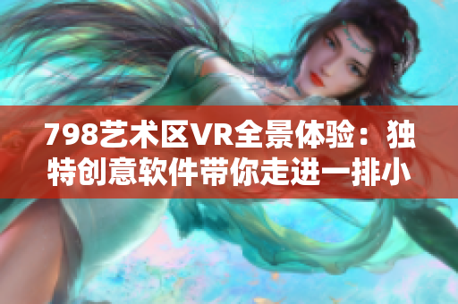 798藝術區VR全景體驗：獨特創意軟件帶你走進一排小人的高清世界