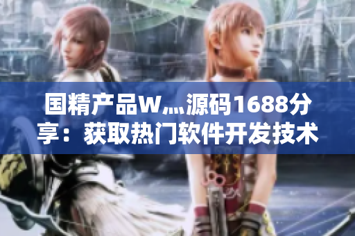 國精產品W灬源碼1688分享：獲取熱門軟件開發技術和資源