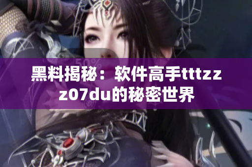 黑料揭秘：軟件高手tttzzz07du的秘密世界