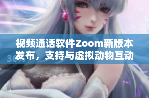 視頻通話軟件Zoom新版本發(fā)布，支持與虛擬動物互動