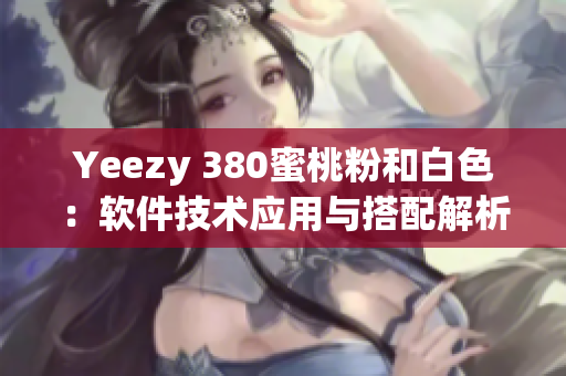 Yeezy 380蜜桃粉和白色：軟件技術應用與搭配解析