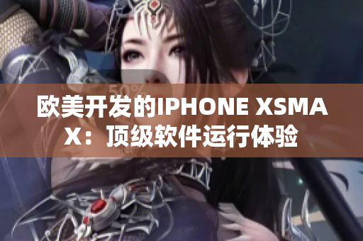 歐美開發(fā)的IPHONE XSMAX：頂級軟件運行體驗