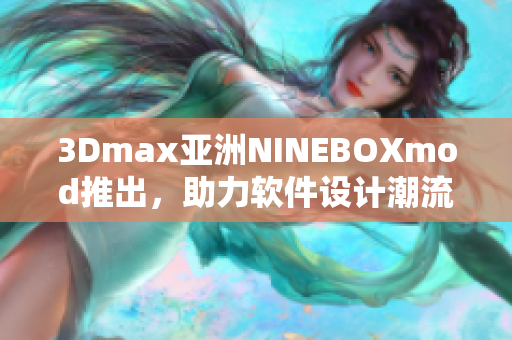 3Dmax亞洲NINEBOXmod推出，助力軟件設(shè)計(jì)潮流風(fēng)向變化