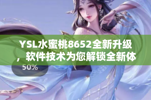 YSL水蜜桃8652全新升級，軟件技術為您解鎖全新體驗