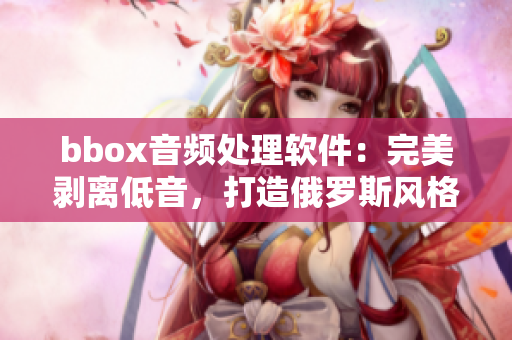 bbox音頻處理軟件：完美剝離低音，打造俄羅斯風格音頻