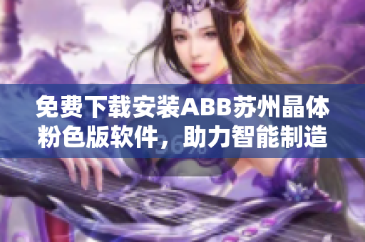 免費下載安裝ABB蘇州晶體粉色版軟件，助力智能制造領先