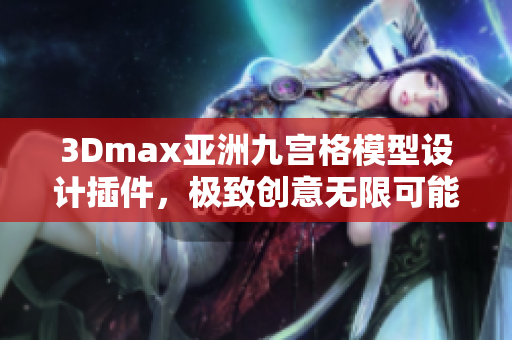 3Dmax亞洲九宮格模型設計插件，極致創意無限可能