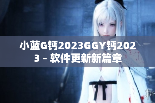 小藍G鈣2023GGY鈣2023 - 軟件更新新篇章