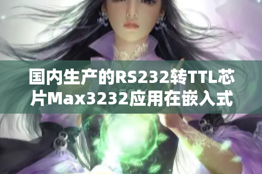 國內生產的RS232轉TTL芯片Max3232應用在嵌入式軟件開發中