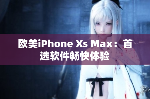 歐美iPhone Xs Max：首選軟件暢快體驗