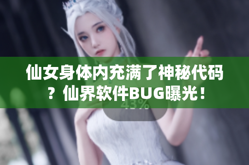 仙女身體內充滿了神秘代碼？仙界軟件BUG曝光！