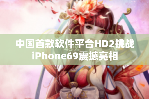 中國首款軟件平臺HD2挑戰iPhone69震撼亮相