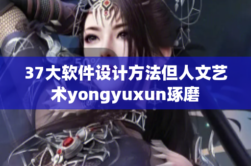 37大軟件設計方法但人文藝術yongyuxun琢磨