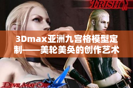 3Dmax亞洲九宮格模型定制——美輪美奐的創作藝術