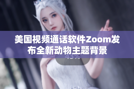 美國視頻通話軟件Zoom發(fā)布全新動(dòng)物主題背景