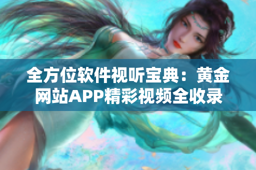 全方位軟件視聽寶典：黃金網站APP精彩視頻全收錄