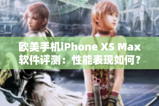 歐美手機iPhone XS Max軟件評測：性能表現如何？