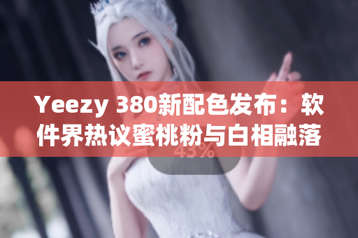 Yeezy 380新配色發布：軟件界熱議蜜桃粉與白相融落差