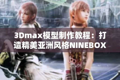 3Dmax模型制作教程：打造精美亞洲風(fēng)格NINEBOX模型