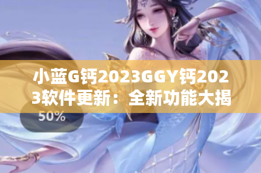 小藍G鈣2023GGY鈣2023軟件更新：全新功能大揭秘，提升用戶體驗