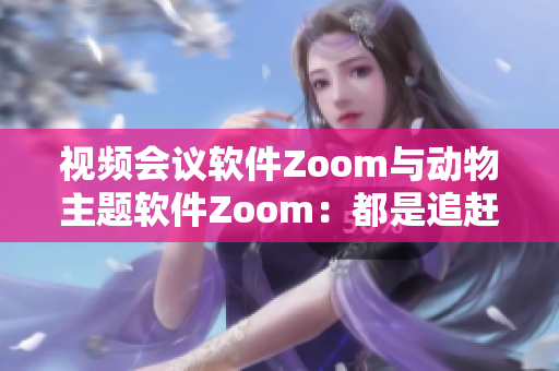 視頻會議軟件Zoom與動物主題軟件Zoom：都是追趕潮流的利器