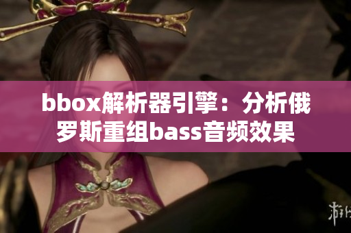 bbox解析器引擎：分析俄羅斯重組bass音頻效果