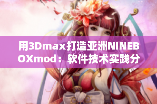 用3Dmax打造亞洲NINEBOXmod：軟件技術(shù)實踐分享