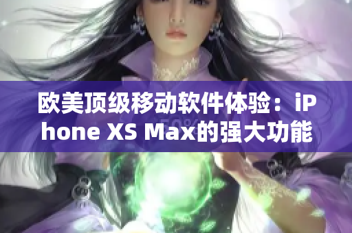 歐美頂級(jí)移動(dòng)軟件體驗(yàn)：iPhone XS Max的強(qiáng)大功能需求