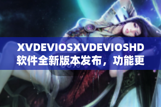 XVDEVIOSXVDEVIOSHD軟件全新版本發布，功能更加強大