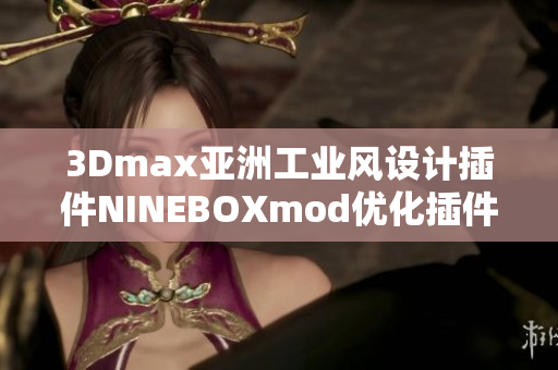 3Dmax亞洲工業風設計插件NINEBOXmod優化插件完整指南