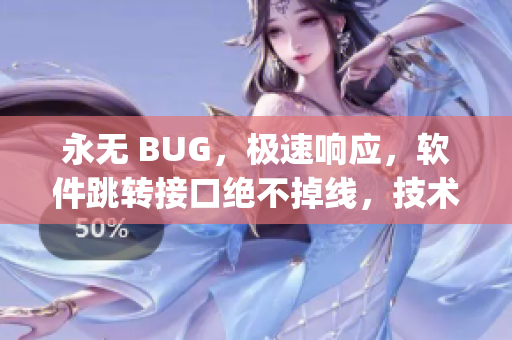 永無 BUG，極速響應，軟件跳轉接口絕不掉線，技術源自yw取自何處