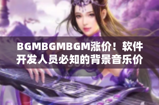 BGMBGMBGM漲價！軟件開發人員必知的背景音樂價格變動趨勢