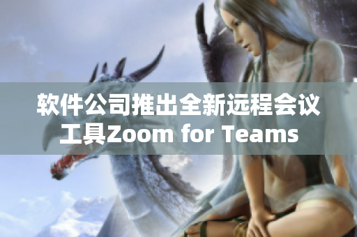 軟件公司推出全新遠程會議工具Zoom for Teams